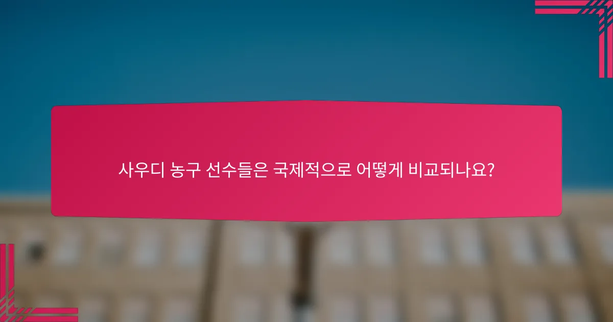 사우디 농구 선수들은 국제적으로 어떻게 비교되나요?