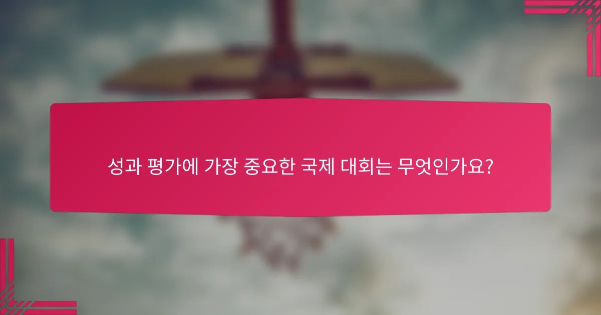 성과 평가에 가장 중요한 국제 대회는 무엇인가요?