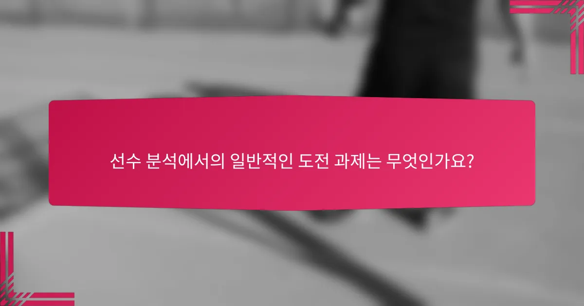 선수 분석에서의 일반적인 도전 과제는 무엇인가요?