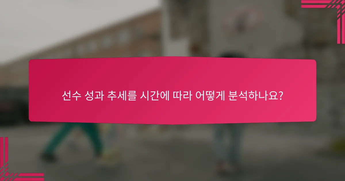 선수 성과 추세를 시간에 따라 어떻게 분석하나요?