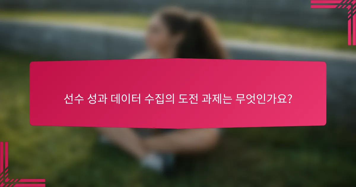 선수 성과 데이터 수집의 도전 과제는 무엇인가요?