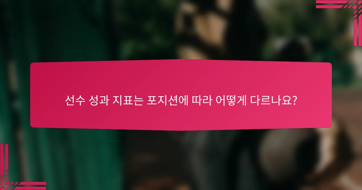 선수 성과 지표는 포지션에 따라 어떻게 다르나요?