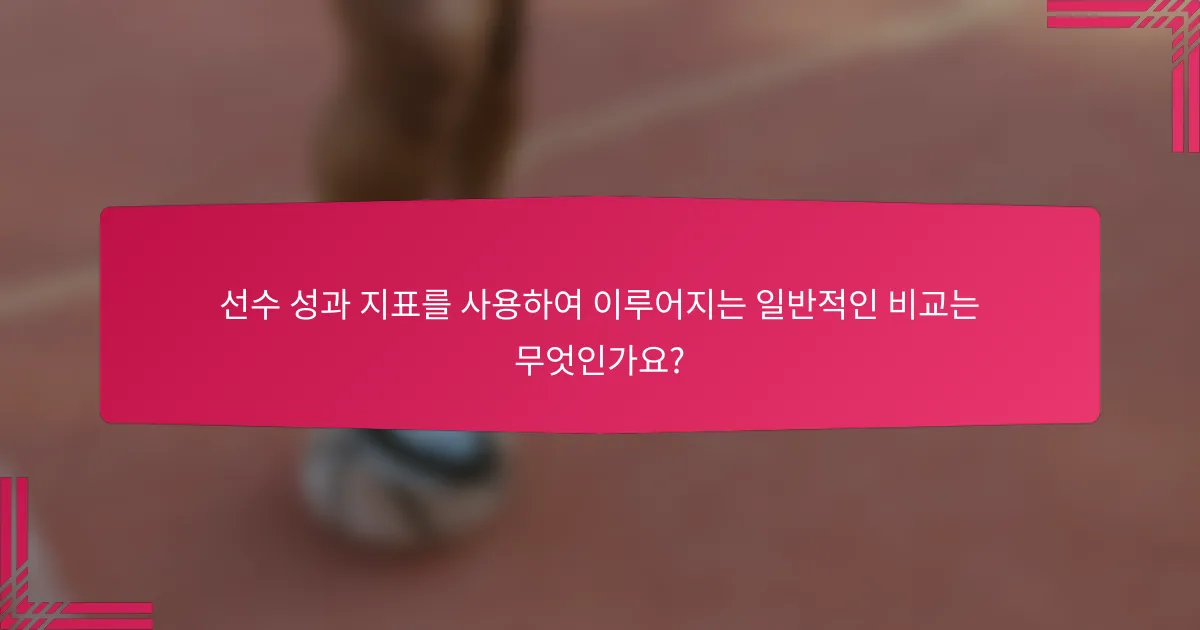 선수 성과 지표를 사용하여 이루어지는 일반적인 비교는 무엇인가요?