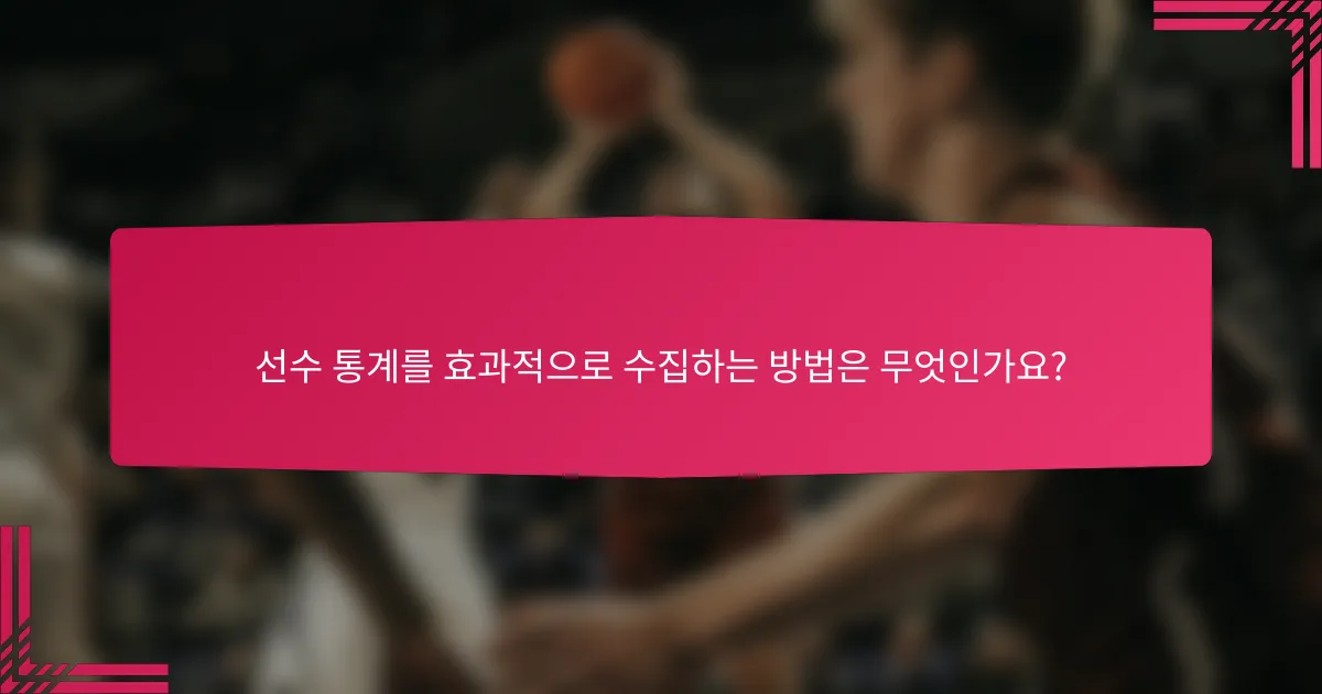 선수 통계를 효과적으로 수집하는 방법은 무엇인가요?