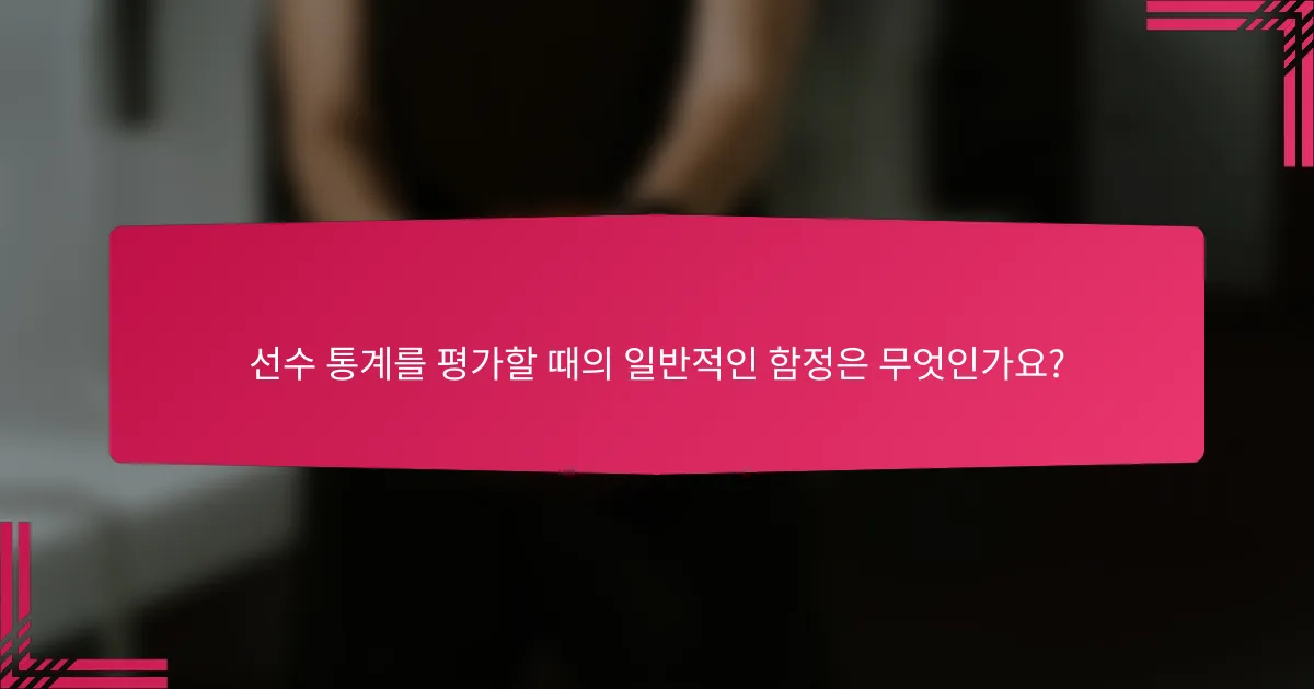 선수 통계를 평가할 때의 일반적인 함정은 무엇인가요?