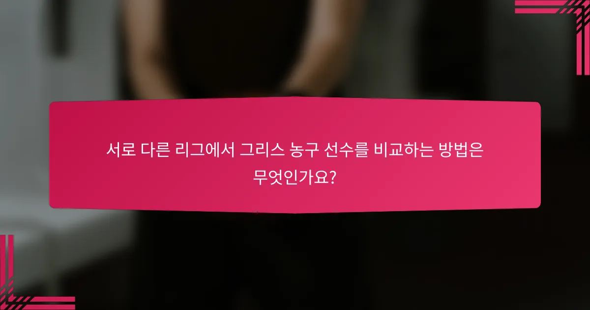 서로 다른 리그에서 그리스 농구 선수를 비교하는 방법은 무엇인가요?