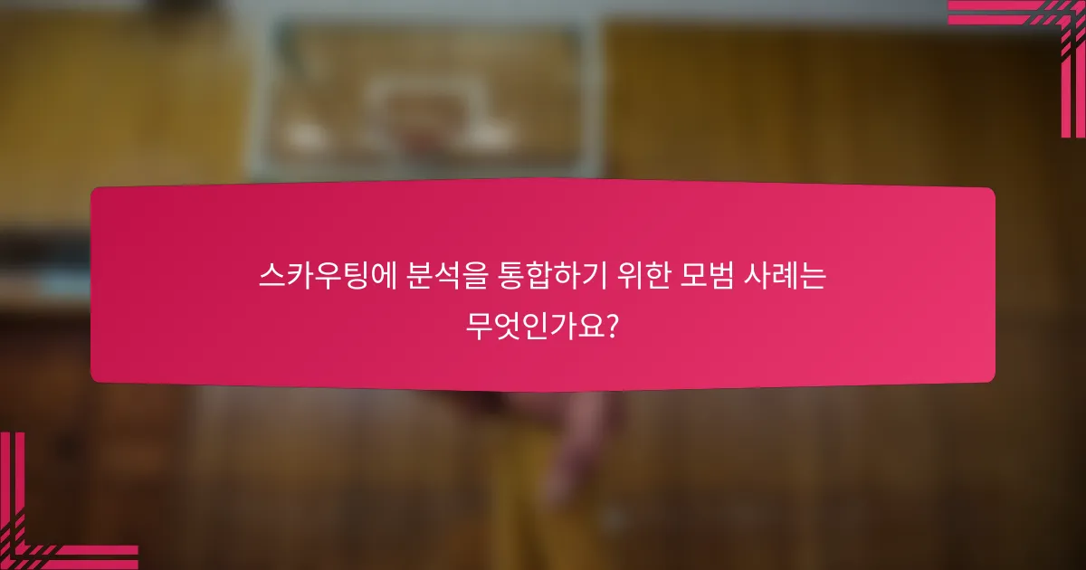 스카우팅에 분석을 통합하기 위한 모범 사례는 무엇인가요?