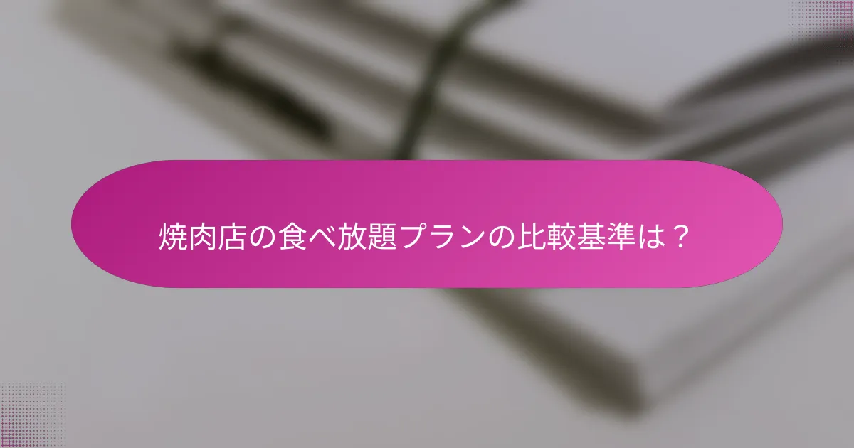 焼肉店の食べ放題プランの比較基準は？