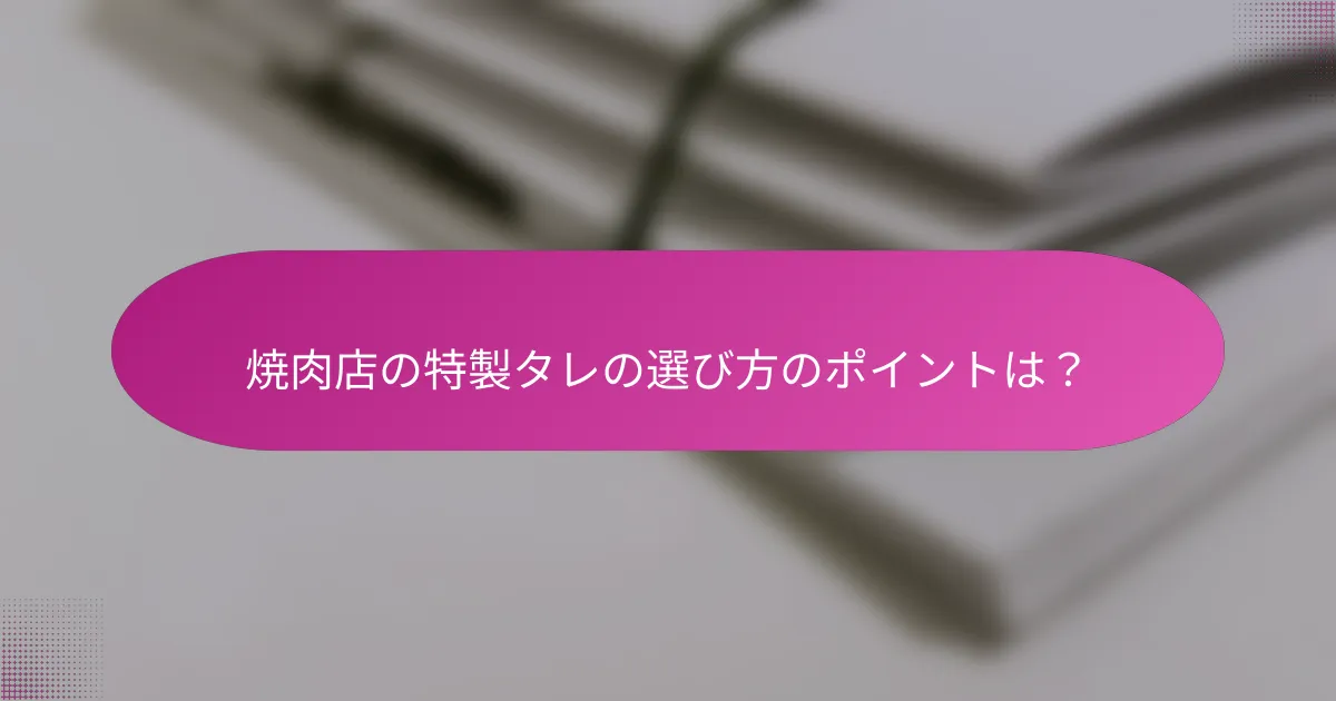 焼肉店の特製タレの選び方のポイントは？