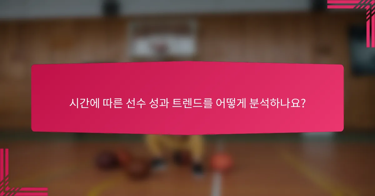 시간에 따른 선수 성과 트렌드를 어떻게 분석하나요?