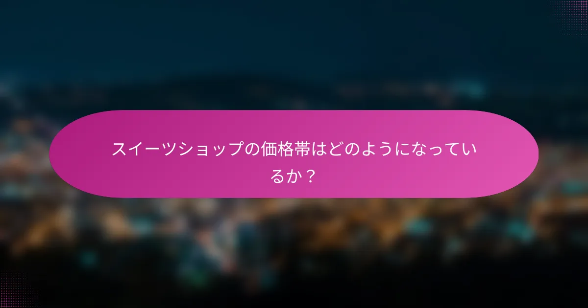 スイーツショップの価格帯はどのようになっているか?
