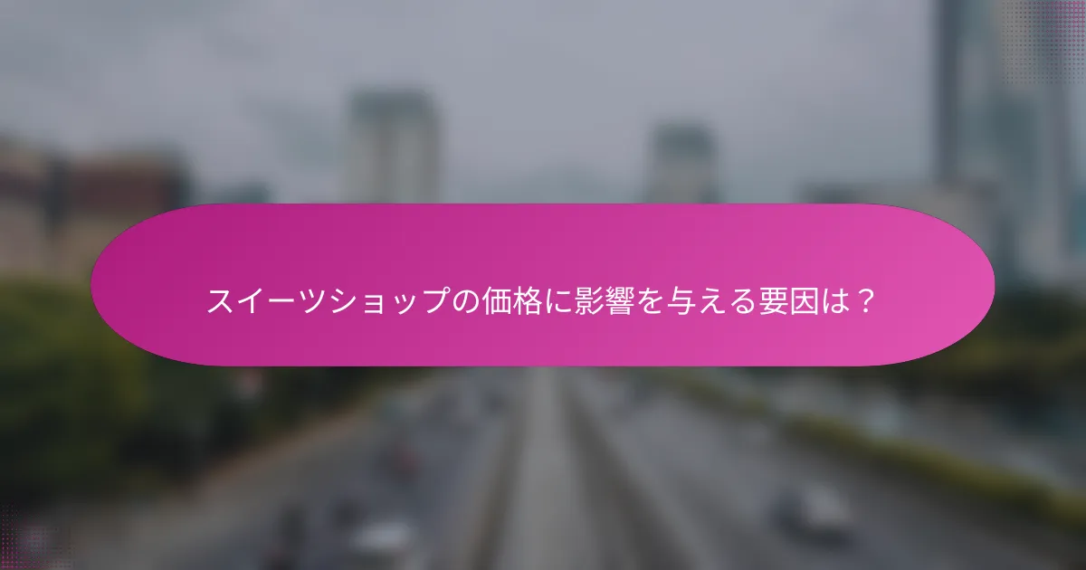 スイーツショップの価格に影響を与える要因は?