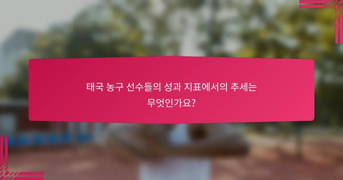 태국 농구 선수들의 성과 지표에서의 추세는 무엇인가요?