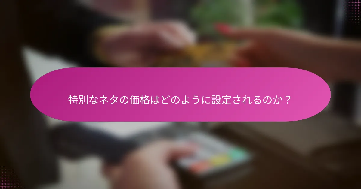 特別なネタの価格はどのように設定されるのか?
