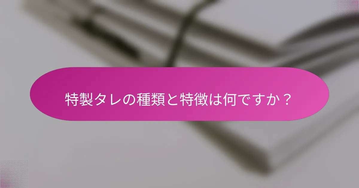 特製タレの種類と特徴は何ですか？