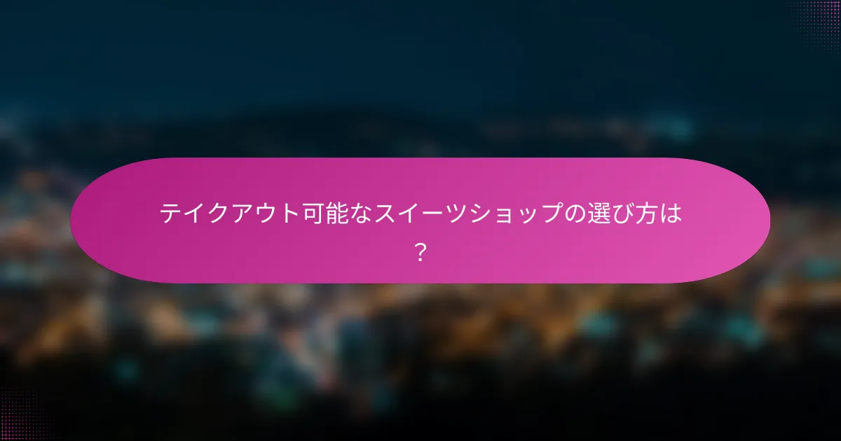 テイクアウト可能なスイーツショップの選び方は?