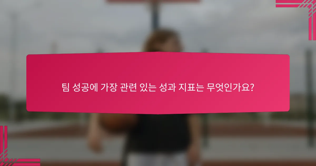 팀 성공에 가장 관련 있는 성과 지표는 무엇인가요?
