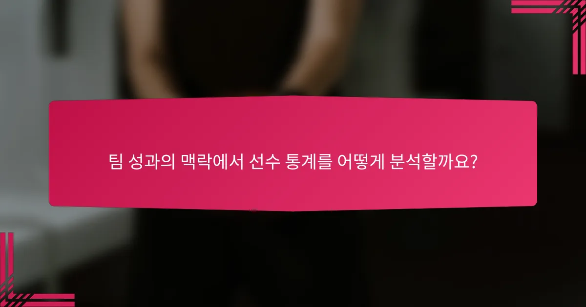 팀 성과의 맥락에서 선수 통계를 어떻게 분석할까요?