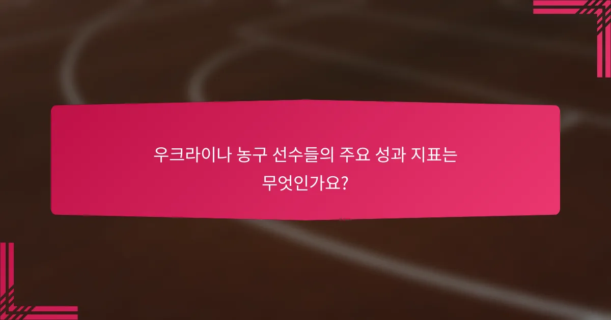 우크라이나 농구 선수들의 주요 성과 지표는 무엇인가요?