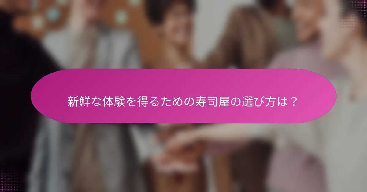 新鮮な体験を得るための寿司屋の選び方は?