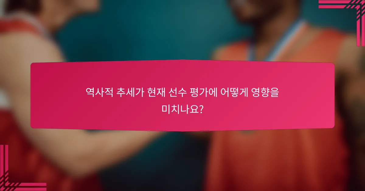역사적 추세가 현재 선수 평가에 어떻게 영향을 미치나요?