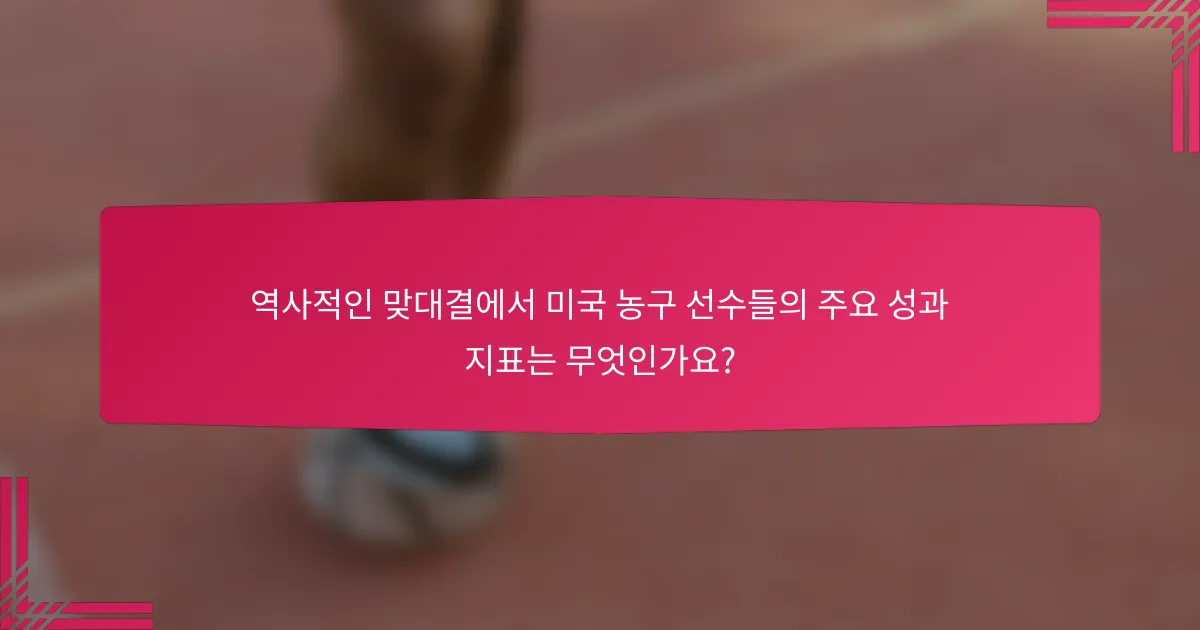 역사적인 맞대결에서 미국 농구 선수들의 주요 성과 지표는 무엇인가요?