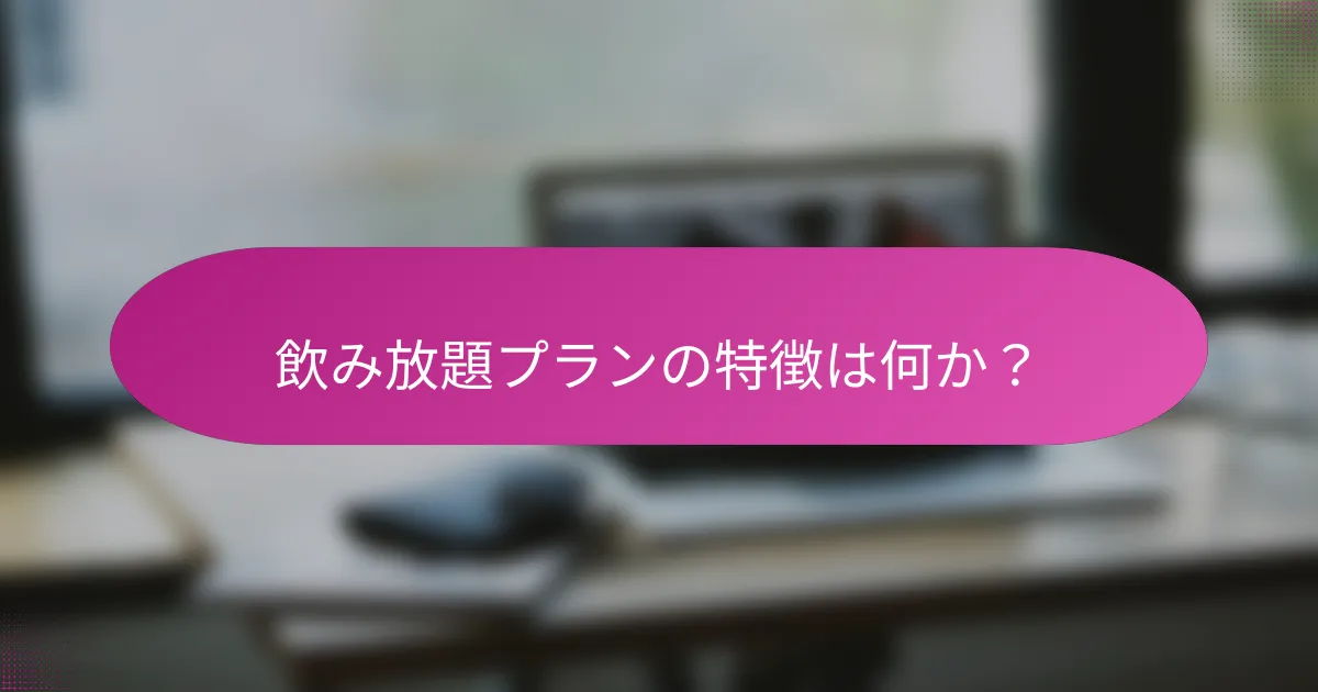 飲み放題プランの特徴は何か?