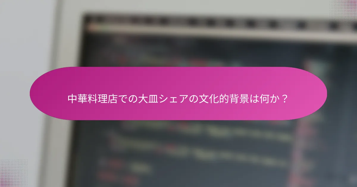 中華料理店での大皿シェアの文化的背景は何か?