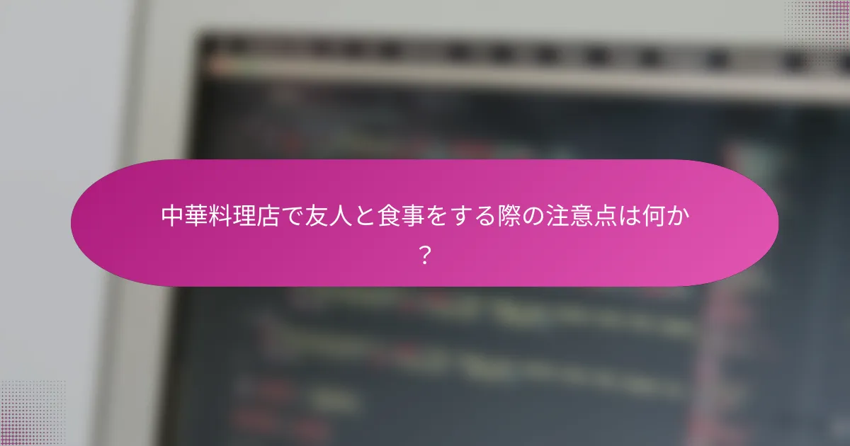 中華料理店で友人と食事をする際の注意点は何か?