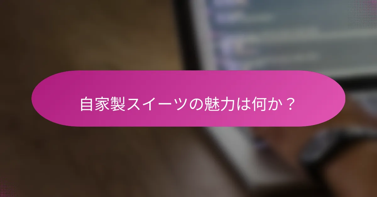 自家製スイーツの魅力は何か?